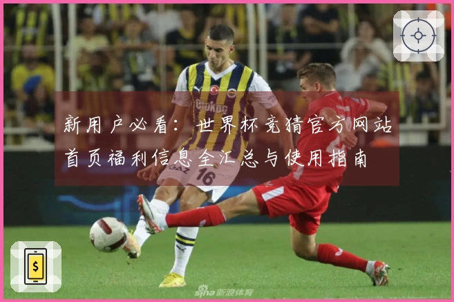 新用户必看：世界杯竞猜官方网站首页福利信息全汇总与使用指南
