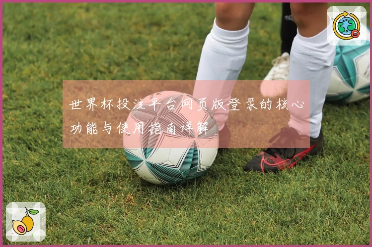 世界杯投注平台网页版登录的核心功能与使用指南详解