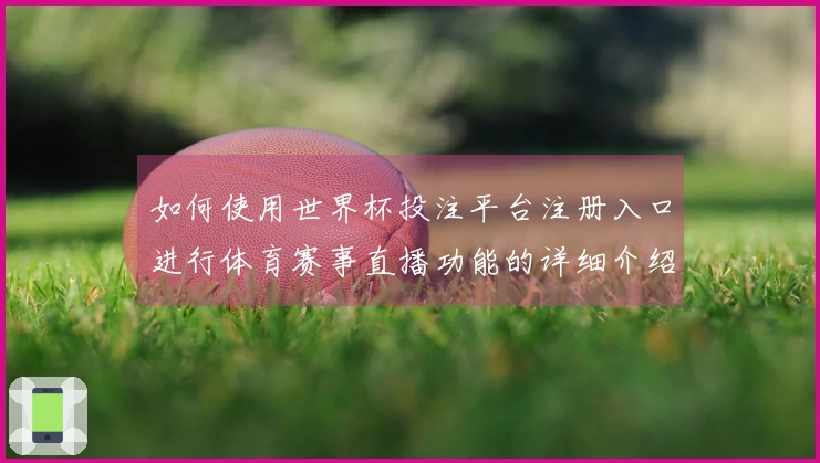 如何使用世界杯投注平台注册入口进行体育赛事直播功能的详细介绍