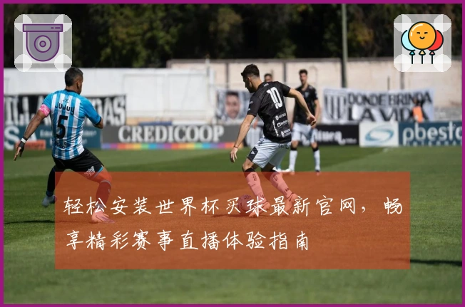 轻松安装世界杯买球最新官网，畅享精彩赛事直播体验指南