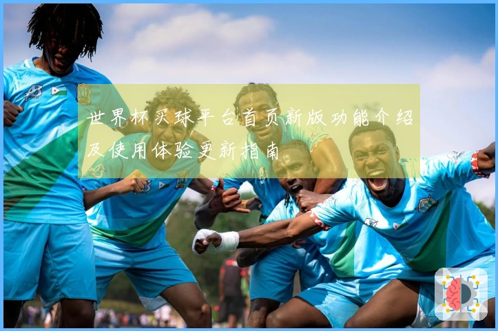 世界杯买球平台首页新版功能介绍及使用体验更新指南