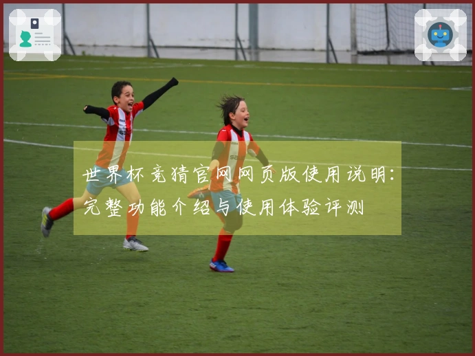 世界杯竞猜官网网页版使用说明：完整功能介绍与使用体验评测