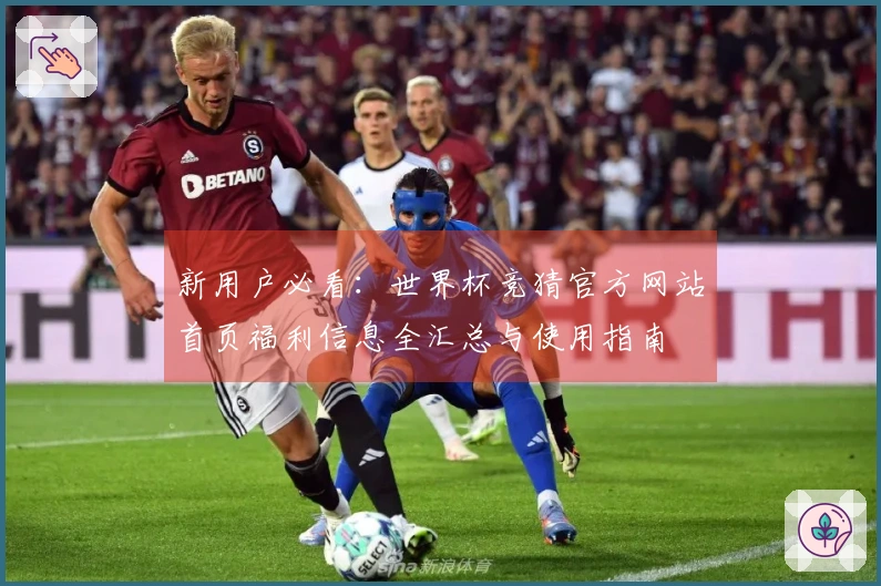 新用户必看：世界杯竞猜官方网站首页福利信息全汇总与使用指南