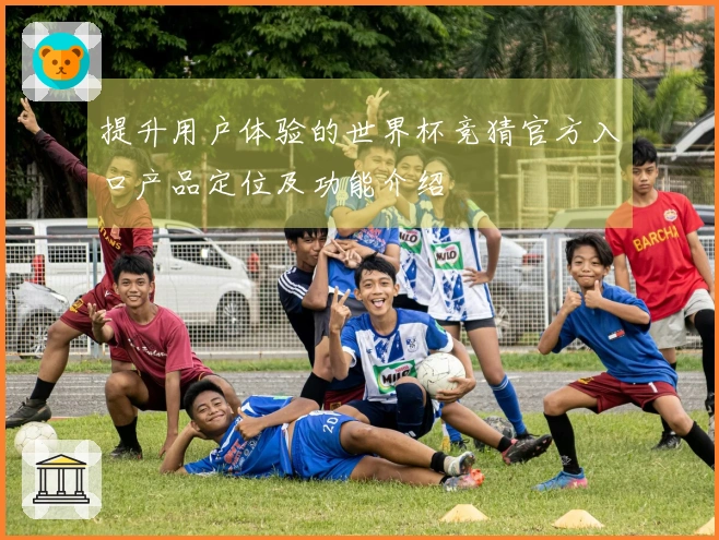 提升用户体验的世界杯竞猜官方入口产品定位及功能介绍