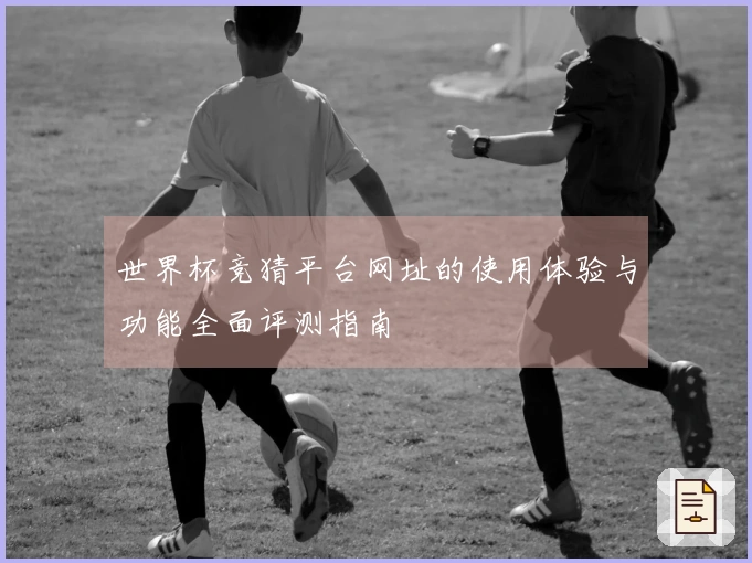 世界杯竞猜平台网址的使用体验与功能全面评测指南