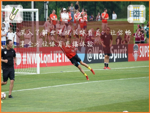 深入了解世界杯买球首页：让你畅享全方位体育直播体验