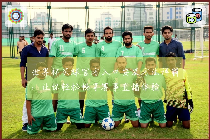 世界杯买球官方入口安装方法详解，让你轻松畅享赛事直播体验