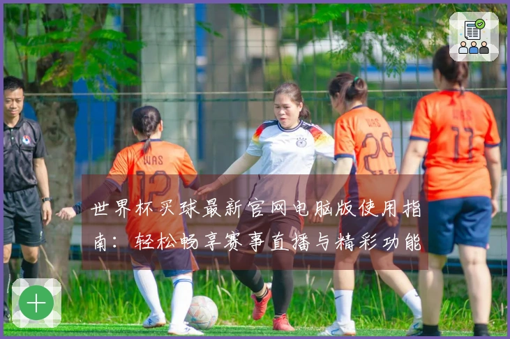 世界杯买球最新官网电脑版使用指南：轻松畅享赛事直播与精彩功能