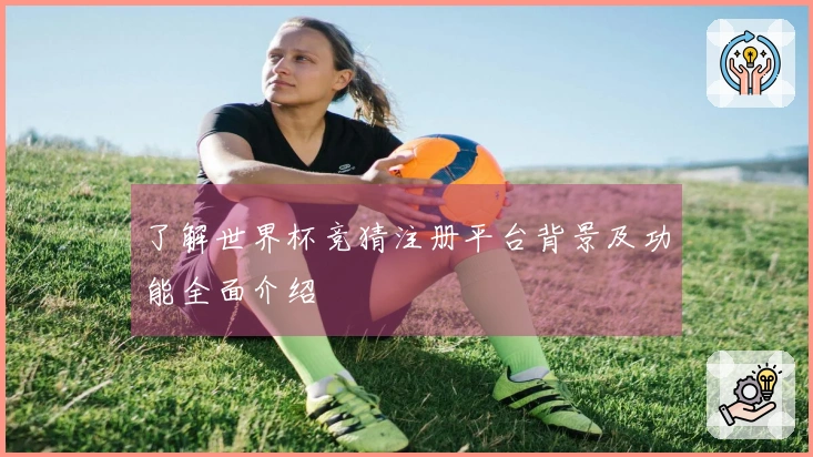 了解世界杯竞猜注册平台背景及功能全面介绍