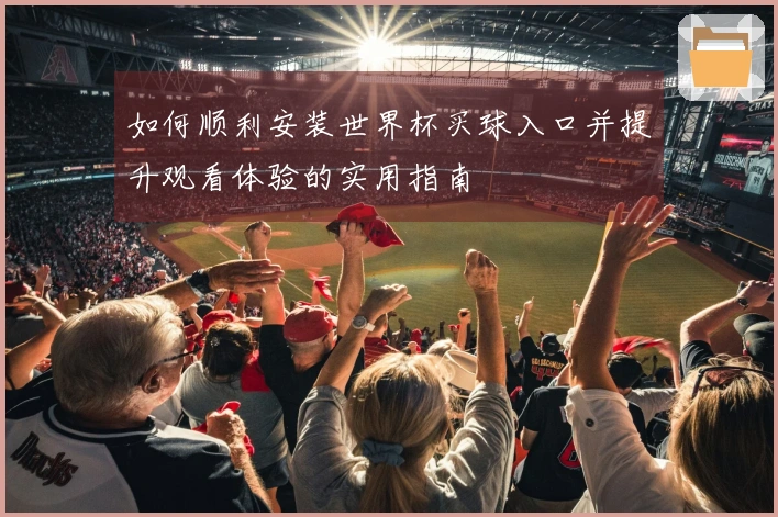 如何顺利安装世界杯买球入口并提升观看体验的实用指南