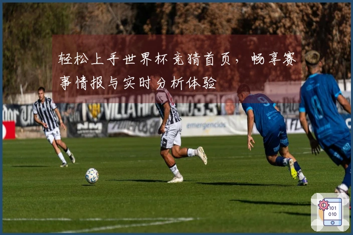 轻松上手世界杯竞猜首页，畅享赛事情报与实时分析体验