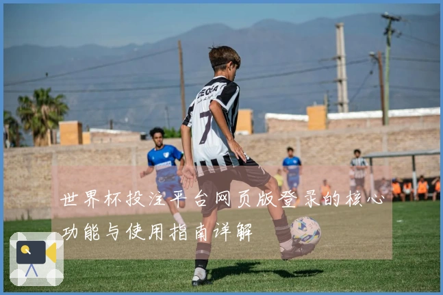 世界杯投注平台网页版登录的核心功能与使用指南详解