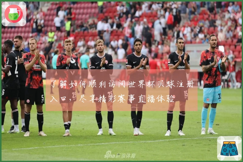 了解如何顺利访问世界杯买球注册入口，尽享精彩赛事直播体验