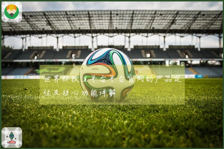 世界杯投注平台平台官网的产品定位及核心功能详解