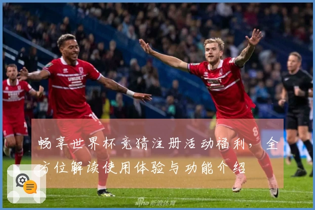 畅享世界杯竞猜注册活动福利，全方位解读使用体验与功能介绍