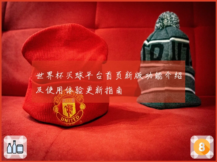 世界杯买球平台首页新版功能介绍及使用体验更新指南