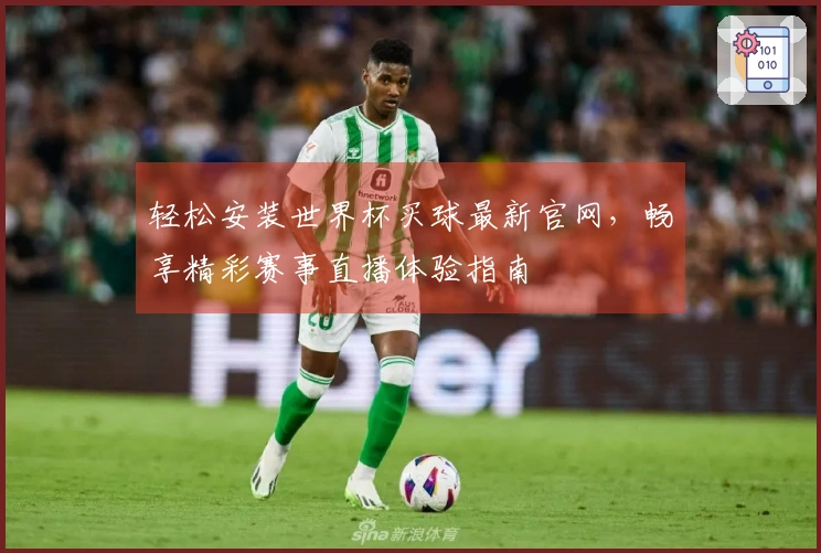 轻松安装世界杯买球最新官网,畅享精彩赛事直播体验指南